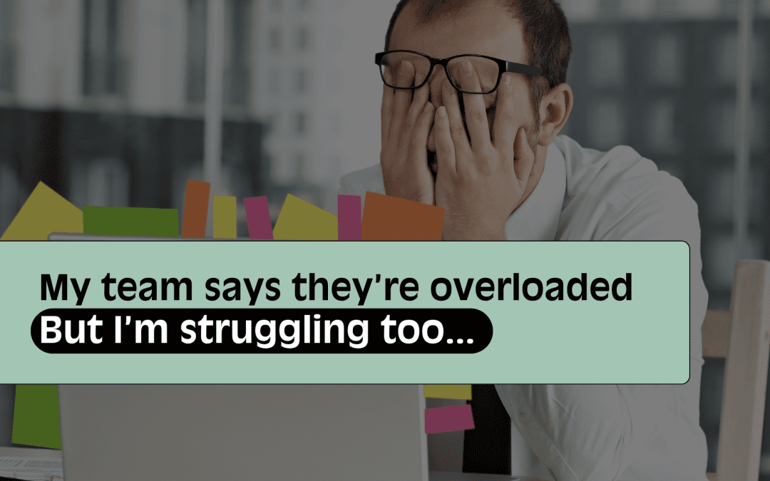 My team say they are overloaded… but I’m drowning too! Help!